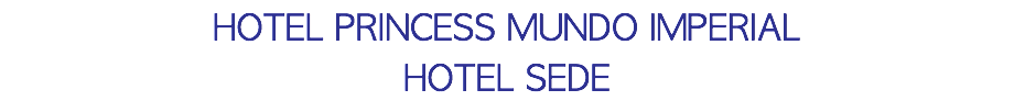 HOTEL PRINCESS MUNDO IMPERIAL HOTEL SEDE